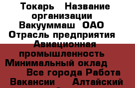 Токарь › Название организации ­ Вакууммаш, ОАО › Отрасль предприятия ­ Авиационная промышленность › Минимальный оклад ­ 30 000 - Все города Работа » Вакансии   . Алтайский край,Алейск г.